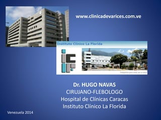 LAS VARICES
Dr. HUGO NAVAS
CIRUJANO-FLEBOLOGO
Hospital de Clínicas Caracas
Instituto Clínico La Florida
Venezuela 2014
www.clinicadevarices.com.ve
 