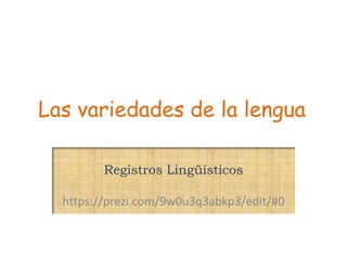 Las variedades de la lengua
Registros Lingüísticos
https://prezi.com/9w0u3q3abkp3/edit/#0
 