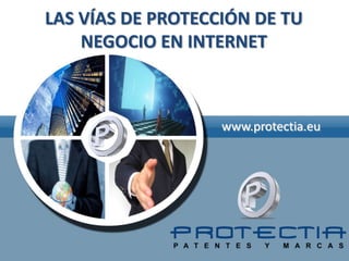 LAS VÍAS DE PROTECCIÓN DE TU
NEGOCIO EN INTERNET
www.protectia.eu
 