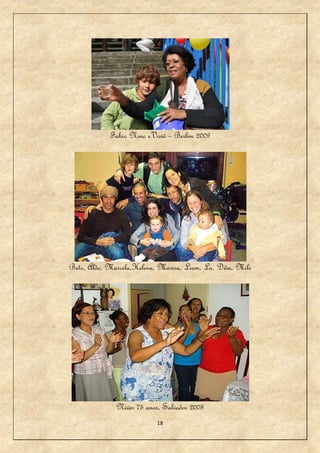 Fabio Nino eVovó – Berlim 2009




Beto, Aldo, Marcela,Helena, Marisa, Liam, Lu, Déia, Mile




              Niver 75 anos, Salvador 2008
                           18
 