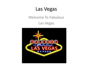 Las Vegas
Welcome To Fabulous
     Las Vegas
 