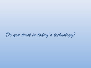 Do you trust in today’s technology?
 