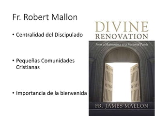 Fr. Robert Mallon
• Centralidad del Discipulado
• Pequeñas Comunidades
Cristianas
• Importancia de la bienvenida
14
 