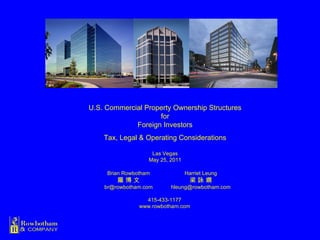 U.S. Commercial Property Ownership Structures for Foreign Investors Tax, Legal & Operating Considerations Las Vegas May 25, 2011 Harriet Leung 梁 詠 嫻 [email_address] Brian Rowbotham 羅 博 文 [email_address] 415-433-1177 www.rowbotham.com 