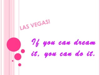 LAS VEGAS!  If you can dream it, you can do it. 