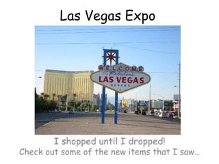 Las Vegas Expo I shopped until I dropped! Check out some of the new items that I saw… 