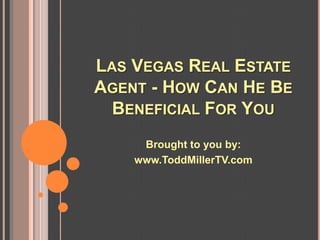 LAS VEGAS REAL ESTATE
AGENT - HOW CAN HE BE
  BENEFICIAL FOR YOU
     Brought to you by:
    www.ToddMillerTV.com
 