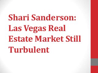 Shari Sanderson:
Las Vegas Real
Estate Market Still
Turbulent
 