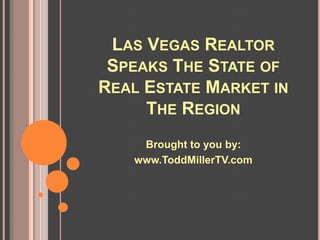 LAS VEGAS REALTOR
 SPEAKS THE STATE OF
REAL ESTATE MARKET IN
     THE REGION
    Brought to you by:
   www.ToddMillerTV.com
 