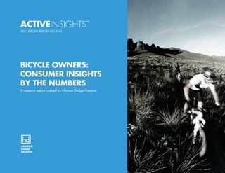ACTIVEINSIGHTS™
HDC SPECIAL REPORT VOL 5.03
BICYCLE OWNERS:
CONSUMER INSIGHTS
BY THE NUMBERS
A research report created by Hanson Dodge Creative
 