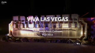VIVA LAS VEGAS
Take aways from Collision
May 2015
 