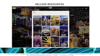 L A S V E G A S C O N V E N T I O N A N D V I S I T O R S A U T H O R I T Y • V I S I T L A S V E G A S . C O M •
V E G A S M E A N S B U S I N E S S . C O M • L V C V A . C O M
SELLING RESOURCES
 