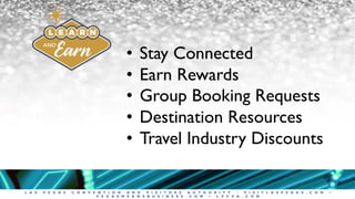 L A S V E G A S C O N V E N T I O N A N D V I S I T O R S A U T H O R I T Y • V I S I T L A S V E G A S . C O M •
V E G A S M E A N S B U S I N E S S . C O M • L V C V A . C O M
• Stay Connected
• Earn Rewards
• Group Booking Requests
• Destination Resources
• Travel Industry Discounts
 