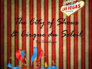 The City of Shows
& Cirque du Soleil
      By Travelwyse
 