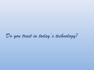 Do you trust in todays technology?
 