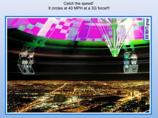 Catch the speed!
It circles at 40 MPH at a 3G force!!!
 