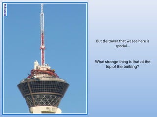 But the tower that we see here is
           special...



What strange thing is that at the
     top of the building?
 
