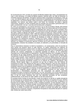 73



En la primavera de 1915, ya todos los campos de Morelos estaban bajo cultivo, principalmente con
maíz y otros alimentos. La ciudad de México padecía, mientras tanto, por falta de alimentos, la
inminente amenaza del hambre. Venustiano Carranza había conquistado la presidencia y dictó, as
u vez, una reforma agraria, pero sus jefes no demoraron en apoderarse de sus beneficios: en 1916
se abalanzaron, con buenos dientes, sobre Cuernavaca, capital de Morelos, y las demás comarcas
zapatistas. Los cultivos, que habían vuelto a dar frutos, los minerales, las pieles y algunas
maquinarias, resultaron un botín excelente para los oficiales que avanzaban quemando todo a su
paso y proclamando, a la vez, «una obra de reconstrucción y progreso».
En 1919 una estratagema y una traición terminaron con la vida de Emiliano Zapata. Mil hombres
emboscados descargaron los fusiles sobre su cuerpo. Murió a la misma edad que el Che Guevara.
Lo sobrevivió la leyenda: el caballo alazán que galopaba solo, hacia el sur, por las montañas. Pero
no solo la leyenda. Todo Morelos se dispuso a «consumar la obra del reformador, vengar la sangre
del mártir y seguir el ejemplo del héroe», y el país entero le prestó eco. Pasó el tiempo, y con la
presidencia de Lázaro Cárdenas (1934 –1940) las tradiciones zapatistas recobraban vida y vigor a
través de la puesta en práctica, por todo México, de la reforma agraria. Se expropiaron, sobre todo
bajo su período de gobierno, 67 millones de hectáreas en poder de empresas extranjeras o
nacionales y los campesinos recibieron, además de la tierra, créditos, educación y medios de
organización para el trabajo. La economía y la población del país habían comenzado su acelerado
ascenso; se multiplicó la producción agrícola al tiempo que el país entero se modernizaba y se
industrializaba. Crecieron las ciudades y se amplió, en extensión y en profundidad, el mercado de
consumo.
Pero el nacionalismo mexicano no derivó al socialismo y, en consecuencia, como ha ocurrido en
otros países que tampoco dieron el salto decisivo, no realizó cabalmente sus objetivos de
independencia económica y justicia social. Un millón de muertos habían tributado su sangre, en los
largos años de revolución y guerra, «a un zhuitzilopochtli más cruel, duro e insaciable que aquel
adorado por nuestros antepasados: el desarrollo capitalista de México, en las condiciones
impuestas por la subordinación al imperialismo». Diversos estudiosos han investigado los signos
del deterioro de las viejas banderas. Edmundo Flores afirma, en una publicación reciente, que,
«actualmente, el 60 por 100 de la población total de México tiene un ingreso menor de 120 dólares
al año y pasa hambre». Ocho millones de mexicanos no consumen prácticamente otra cosa que
frijoles, tortillas de maíz y chile picante. El sistema no revela sus hondas contradictorias solamente
cuando caen quinientos estudiantes muertos en la matanza de Tlatelolco. Recogiendo cifras
oficiales, Alonso Aguilar llega a la conclusión de que hay en México unos dos millones de
campesinos sin tierra, tres millones de niños que no reciben educación, cerca de once millones de
campesinos sin tierra, once millones de analfabetos y cinco millones de personas descalzas. La
propiedad colectiva de los ejidatarios pulveriza continuamente, y junto con la multiplicación de los
minifundios, que se fragmentan a sí mismos, ha hecho su aparición un latifundismo de nuevo cuño
y una nueva burguesía agraria dedicada a la agricultura comercial en gran escala. Los
terratenientes e intermediarios nacionales que han conquistado una posición dominante
trampeando el texto y el espíritu de las leyes son, a su vez, dominados, y en un libro reciente se los
considera incluidos en los términos «and company» de la empresa Anderson Clayton. En el mismo
libro, el hijo de Lázaro Cárdenas dice que «los latifundios simulados se han constituido,
preferentemente, en las tierras de mejor calidad, en las más productivas».
El novelista Carlos Fuentes ha reconstruido, a partir de la agonía, la vida de un capitán del ejército
de Carranza que se va abriendo paso, a tiros y a fuerza de astucia, en la guerra en la paz. Hombre
de muy humilde origen, Artemio Cruz va dejando atrás, con le paso de los años, el idealismo y el
heroísmo de la juventud: usurpa tierras, funda y multiplica empresas, se hace diputado y trepa, en
rutilante carrera, hacia las cumbres sociales, acumulando fortuna, poder y prestigio en base a los
negocios, los sobornos, la especulación, los grandes golpes de audacia y la represión a sangre y
fuego de la indiada. El proceso del personaje se parece al proceso del partido que, poderosa
impotencia de la revolución mexicana, virtualmente monopoliza la vida política del país en nuestros
días. Ambos han caído hacia arriba.




                                                                Las venas abiertas de América Latina
 