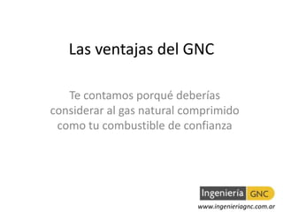 Las ventajas del GNC

   Te contamos porqué deberías
considerar al gas natural comprimido
 como tu combustible de confianza




                            www.ingenieriagnc.com.ar
 