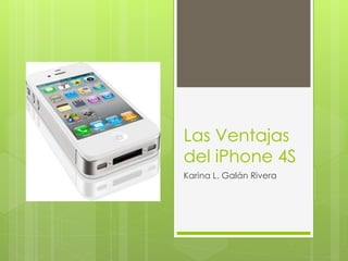 Las Ventajas
del iPhone 4S
Karina L. Galán Rivera

 