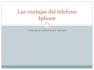 Las ventajas del telefono
        Iphone

    LYMARIS GONZALEZ BEIRO
 
