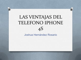 LAS VENTAJAS DEL
TELEFONO IPHONE
       4S
  Joshua Hernández Rosario
 