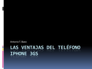 LAS VENTAJAS DEL TELÉFONO IPHONE 3GS Antonio T. Baez 