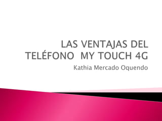 LAS VENTAJAS DEL TELÉFONO  MY TOUCH 4G Kathia Mercado Oquendo 