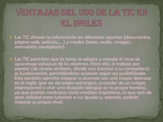 VENTAJAS DEL USO DE LA TIC EN EL INGLES<br />Las TIC ofrecen la información en diferentes soportes (documentos, página web...