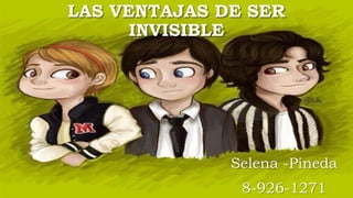 LAS VENTAJAS DE SER
INVISIBLE
Selena -Pineda
8-926-1271
 