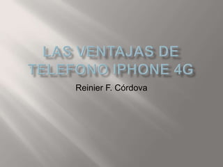 LAS VENTAJAS DE TELEFONO IPHONE 4G Reinier F. Córdova 