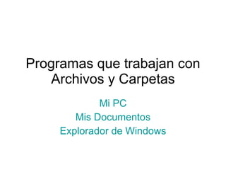 Programas que trabajan con Archivos y Carpetas Mi PC Mis Documentos Explorador de Windows
