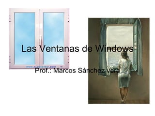 Las Ventanas de Windows Prof.: Marcos Sánchez vera 