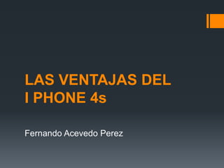 LAS VENTAJAS DEL
I PHONE 4s

Fernando Acevedo Perez
 