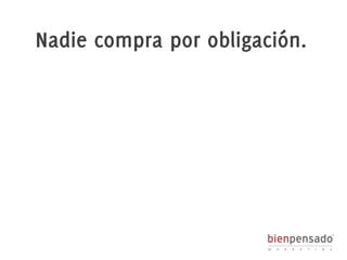 Nadie compra por obligación. 
 