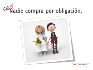 casi 
Nadie compra por obligación. 
 