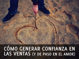 CÓMO GENERAR CONFIANZA EN 
LAS VENTAS (Y DE PASO EN EL AMOR) 
 