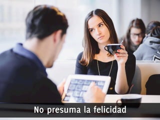 No presuma la felicidad 
 