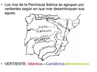 • Los ríos de la Península Ibérica se agrupan por
vertientes según en que mar desemboquen sus
aguas.

• VERTIENTE: Atlánti...