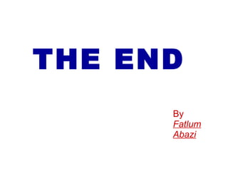 THE END
By
Fatlum
Abazi
 