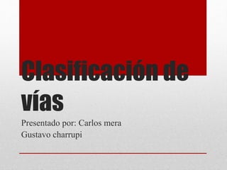 Clasificación de
vías
Presentado por: Carlos mera
Gustavo charrupi
 