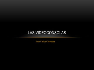 LAS VIDEOCONSOLAS
   Juan Carlos Cremades
 