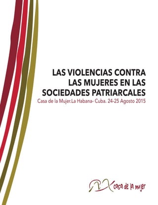LAS VIOLENCIAS CONTRA
LAS MUJERES EN LAS
SOCIEDADES PATRIARCALES
Casa de la Mujer.La Habana- Cuba. 24-25 Agosto 2015
 