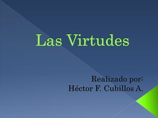 Las Virtudes Realizado por: Héctor F. Cubillos A. 