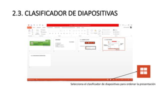 2.3. CLASIFICADOR DE DIAPOSITIVAS
Selecciona el clasificador de diapositivas para ordenar la presentación
 