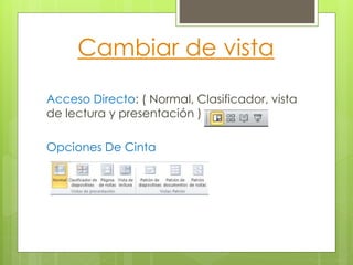 Cambiar de vista
Acceso Directo: ( Normal, Clasificador, vista
de lectura y presentación )
Opciones De Cinta
 