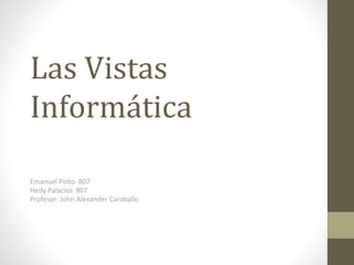 Las Vistas
Informática
Emanuel Pinto 807
Hedy Palacios 807
Profesor: John Alexander Caraballo
 