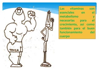 Las
vitaminas
son
esenciales
en
el
metabolismo
y
necesarias
para
el
crecimiento, así como
también para el buen
funcionamiento
del
cuerpo

 