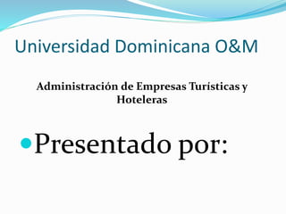 Universidad Dominicana O&M
Presentado por:
Administración de Empresas Turísticas y
Hoteleras
 