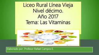 Liceo Rural Línea Vieja
Nivel décimo.
Año 2017
Tema: Las Vitaminas
Elaborado por: Profesor Rafael Campos E.
 